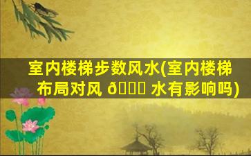 室内楼梯步数风水(室内楼梯布局对风 🐛 水有影响吗)